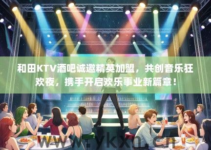 和田KTV酒吧诚邀精英加盟，共创音乐狂欢夜，携手开启欢乐事业新篇章！