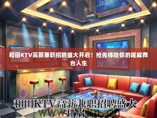 和田KTV高薪兼职招聘盛大开启！抢先体验你的璀璨舞台人生